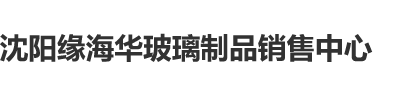 啊啊啊啊～好爽高潮了,骚逼,使劲操我视频沈阳缘海华玻璃制品销售中心